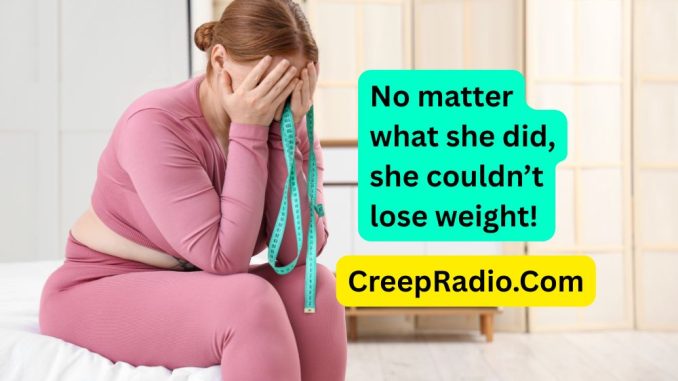 No matter what she did, she couldn't lose weight.